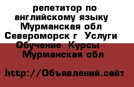 репетитор по английскому языку - Мурманская обл., Североморск г. Услуги » Обучение. Курсы   . Мурманская обл.